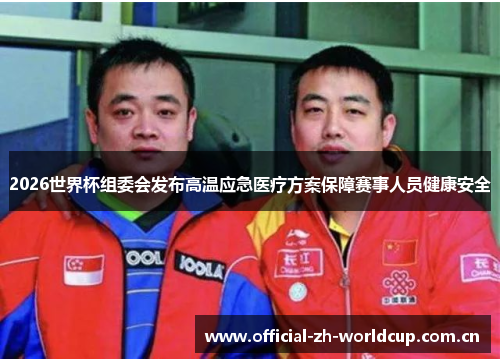 2026世界杯组委会发布高温应急医疗方案保障赛事人员健康安全 2026世界杯组委会发布高温应急医疗方案保障赛事人员健康安全