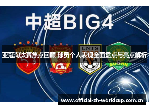 亚冠淘汰赛焦点回顾 球员个人表现全面盘点与亮点解析
