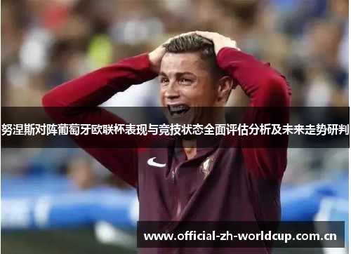努涅斯对阵葡萄牙欧联杯表现与竞技状态全面评估分析及未来走势研判 努涅斯对阵葡萄牙欧联杯表现与竞技状态全面评估分析及未来走势研判